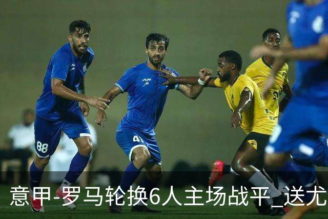 意甲-罗马轮换6人主场战平 送尤文提前3轮锁前四